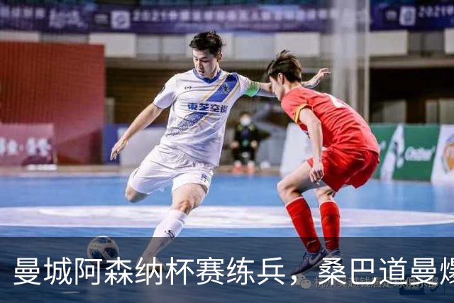 曼城阿森纳杯赛练兵，桑巴道曼爆发彰显豪门厚度